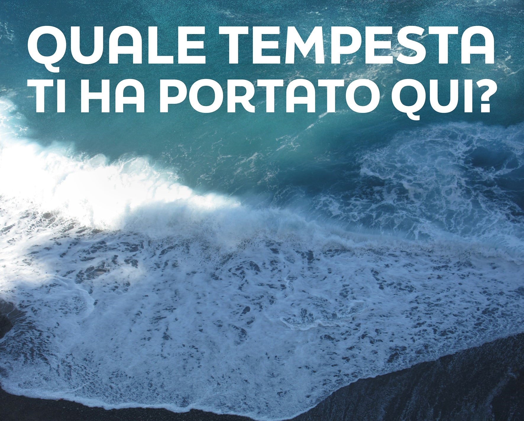 QUALE TEMPESTA TI HA PORTATO QUI?